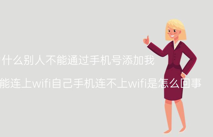 为什么别人不能通过手机号添加我 别人的手机能连上wifi自己手机连不上wifi是怎么回事？